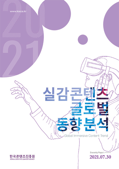 실감콘텐츠 글로벌 동향분석 | Global Immersive Content Trend | 한국콘텐츠진흥원 KOREA CREATIVE CONTENT AGENCY 로고 | 2021. 07. 30